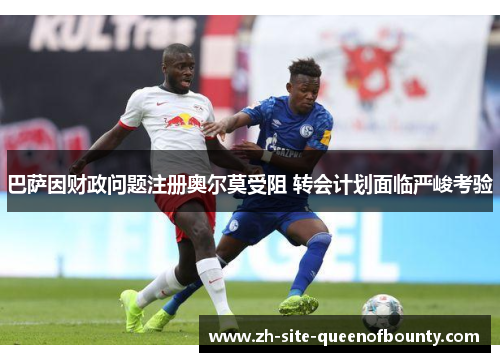 巴萨因财政问题注册奥尔莫受阻 转会计划面临严峻考验