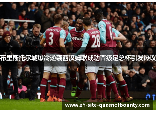 布里斯托尔城爆冷逆袭西汉姆联成功晋级足总杯引发热议