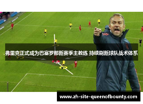 弗里克正式成为巴塞罗那新赛季主教练 持续刷新球队战术体系
