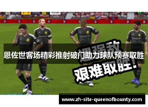 恩佐世客场精彩推射破门助力球队预赛取胜 恩佐世客场精彩推射破门助力球队预赛取胜