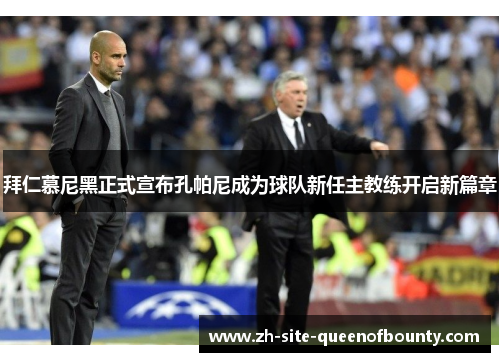 拜仁慕尼黑正式宣布孔帕尼成为球队新任主教练开启新篇章 拜仁慕尼黑正式宣布孔帕尼成为球队新任主教练开启新篇章