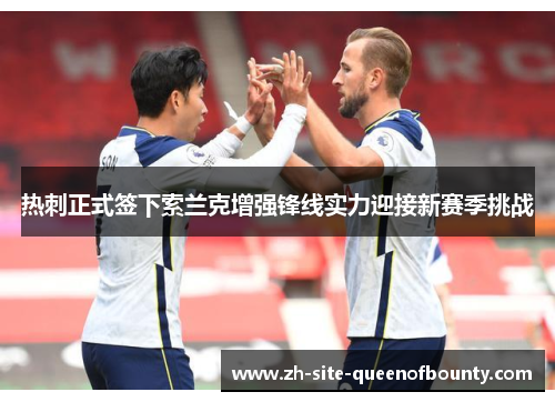 热刺正式签下索兰克增强锋线实力迎接新赛季挑战
