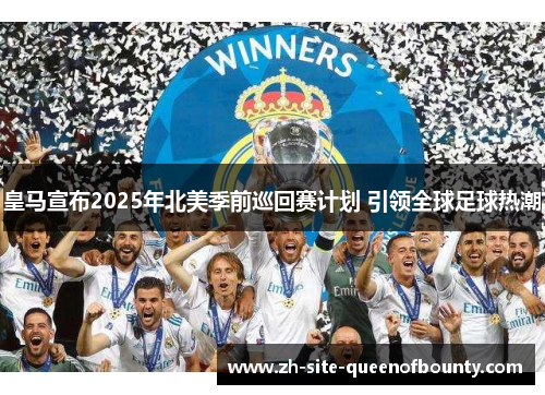 皇马宣布2025年北美季前巡回赛计划 引领全球足球热潮 皇马宣布2025年北美季前巡回赛计划 引领全球足球热潮