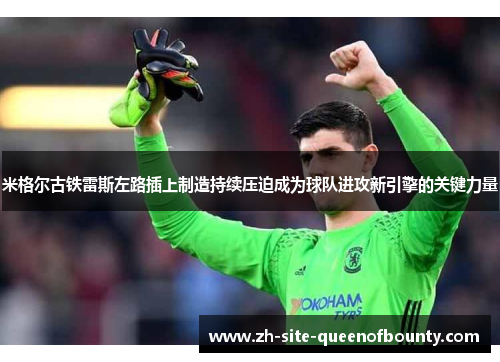 米格尔古铁雷斯左路插上制造持续压迫成为球队进攻新引擎的关键力量
