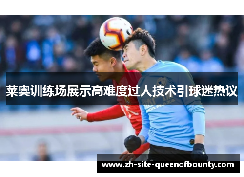 莱奥训练场展示高难度过人技术引球迷热议