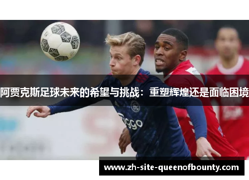 阿贾克斯足球未来的希望与挑战：重塑辉煌还是面临困境