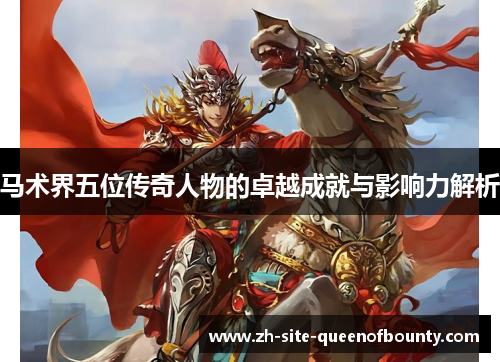 马术界五位传奇人物的卓越成就与影响力解析