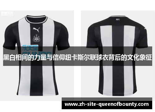 黑白相间的力量与信仰纽卡斯尔联球衣背后的文化象征