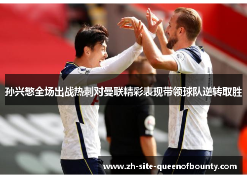 孙兴慜全场出战热刺对曼联精彩表现带领球队逆转取胜
