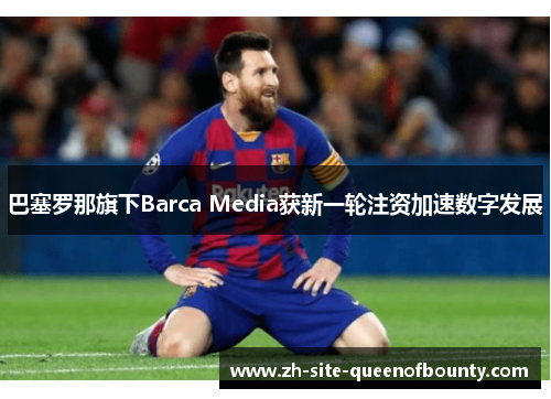 巴塞罗那旗下Barca Media获新一轮注资加速数字发展 巴塞罗那旗下Barca Media获新一轮注资加速数字发展