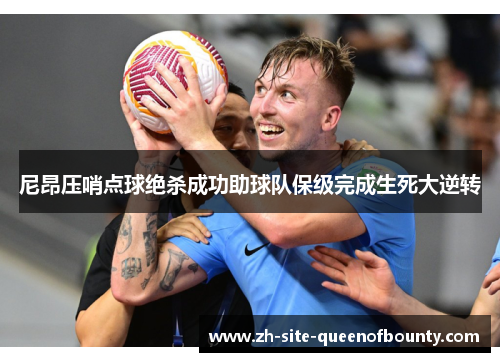 尼昂压哨点球绝杀成功助球队保级完成生死大逆转 尼昂压哨点球绝杀成功助球队保级完成生死大逆转