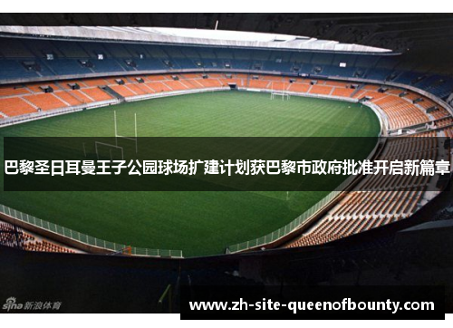 巴黎圣日耳曼王子公园球场扩建计划获巴黎市政府批准开启新篇章 巴黎圣日耳曼王子公园球场扩建计划获巴黎市政府批准开启新篇章
