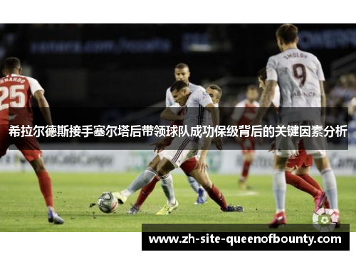 希拉尔德斯接手塞尔塔后带领球队成功保级背后的关键因素分析 希拉尔德斯接手塞尔塔后带领球队成功保级背后的关键因素分析