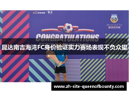 昆达南吉海湾FC身价验证实力赛场表现不负众望 昆达南吉海湾FC身价验证实力赛场表现不负众望