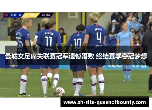 曼城女足痛失联赛冠军遗憾落败 终结赛季夺冠梦想 曼城女足痛失联赛冠军遗憾落败 终结赛季夺冠梦想