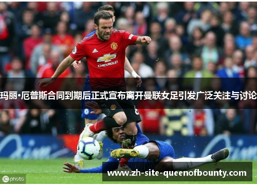 玛丽·厄普斯合同到期后正式宣布离开曼联女足引发广泛关注与讨论 玛丽·厄普斯合同到期后正式宣布离开曼联女足引发广泛关注与讨论