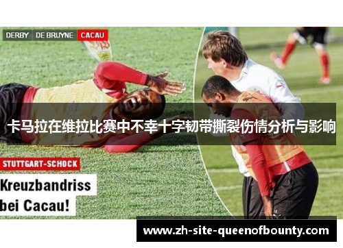 卡马拉在维拉比赛中不幸十字韧带撕裂伤情分析与影响 卡马拉在维拉比赛中不幸十字韧带撕裂伤情分析与影响