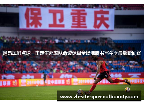 尼昂压哨点球一击定生死率队奇迹保级全场沸腾书写今季最燃瞬间终 尼昂压哨点球一击定生死率队奇迹保级全场沸腾书写今季最燃瞬间终