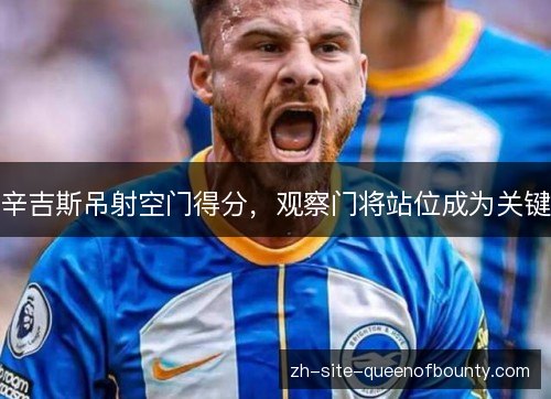 辛吉斯吊射空门得分，观察门将站位成为关键